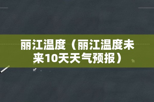 丽江温度（丽江温度未来10天天气预报）