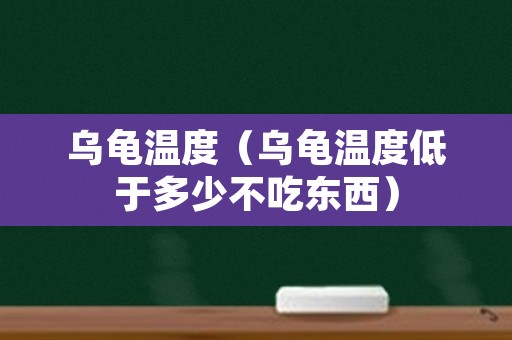 乌龟温度（乌龟温度低于多少不吃东西）