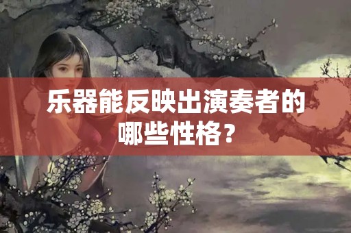 乐器能反映出演奏者的哪些性格？