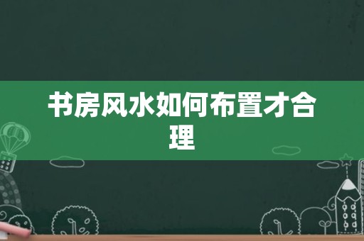 书房风水如何布置才合理