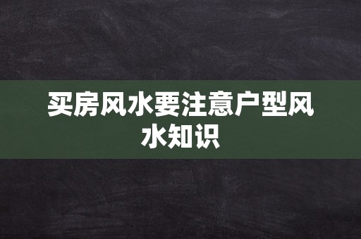 买房风水要注意户型风水知识