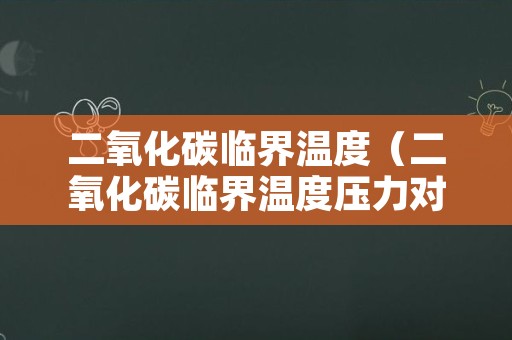 二氧化碳临界温度（二氧化碳临界温度压力对照表）