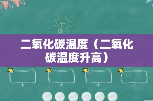 二氧化碳温度（二氧化碳温度升高）