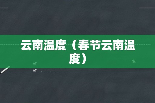 云南温度（春节云南温度）