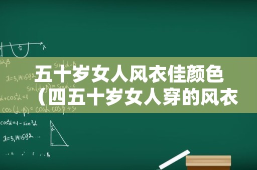五十岁女人风衣佳颜色（四五十岁女人穿的风衣）