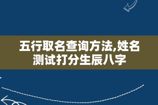 五行取名查询方法,姓名测试打分生辰八字