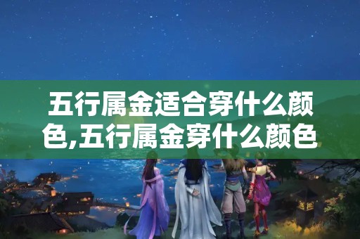 五行属金适合穿什么颜色,五行属金穿什么颜色衣服旺财