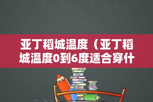 亚丁稻城温度（亚丁稻城温度0到6度适合穿什么衣服）