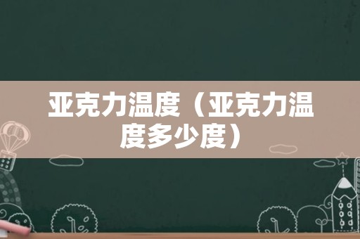 亚克力温度（亚克力温度多少度）