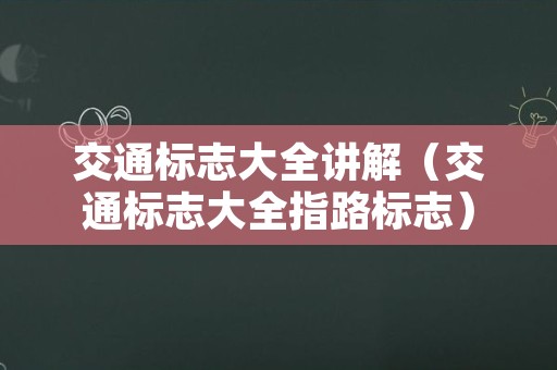 交通标志大全讲解（交通标志大全指路标志）