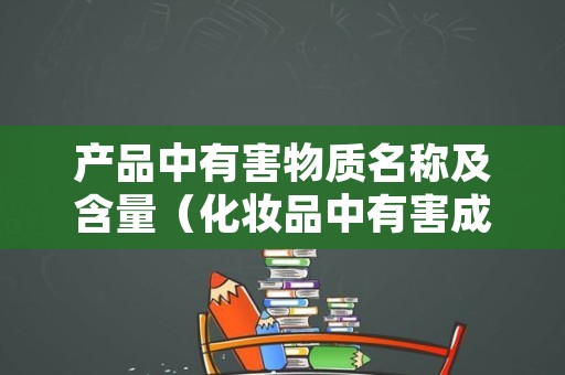 产品中有害物质名称及含量（化妆品中有害成分名称）
