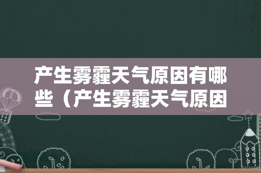 产生雾霾天气原因有哪些（产生雾霾天气原因有哪些方面）