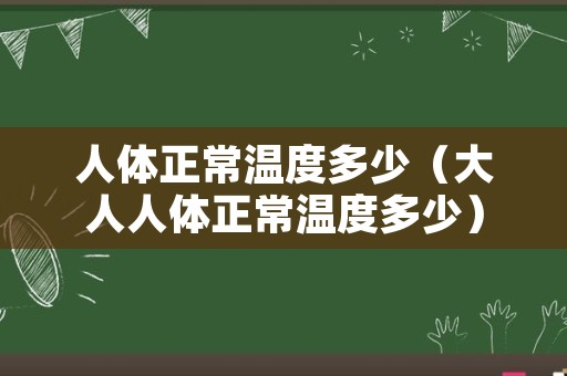 人体正常温度多少（大人人体正常温度多少）