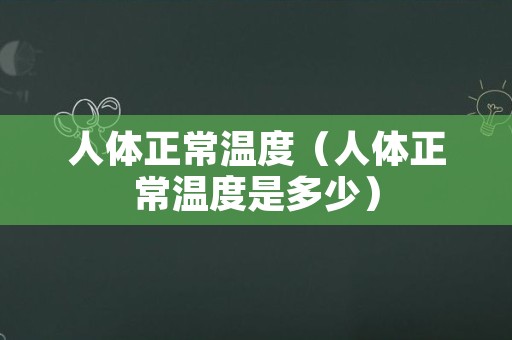 人体正常温度（人体正常温度是多少）