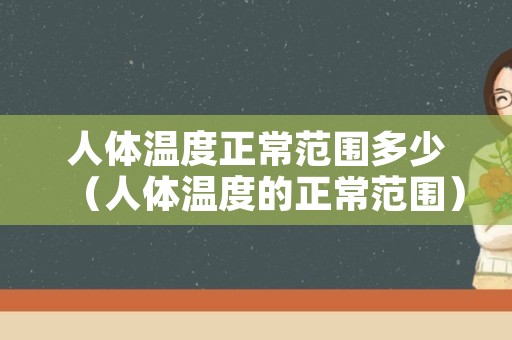 人体温度正常范围多少（人体温度的正常范围）