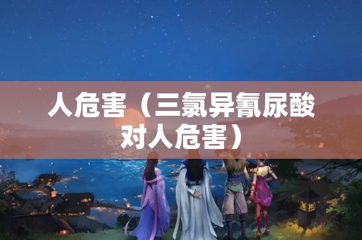 人危害（三氯异氰尿酸对人危害）
