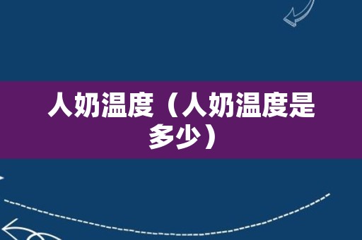 人奶温度（人奶温度是多少）