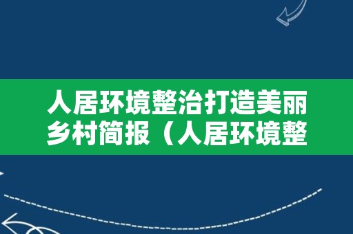 人居环境整治打造美丽乡村简报（人居环境整治打造美丽乡村简报标题）