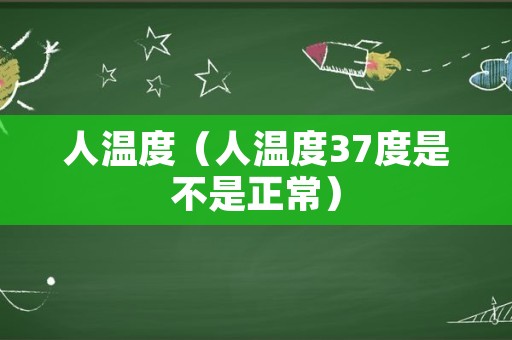 人温度（人温度37度是不是正常）