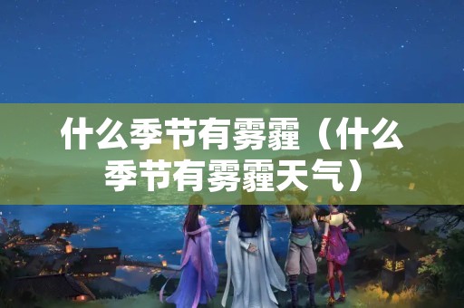 什么季节有雾霾（什么季节有雾霾天气）