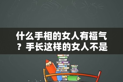 什么手相的女人有福气？手长这样的女人不是嫁贵夫受宠就是进豪门享