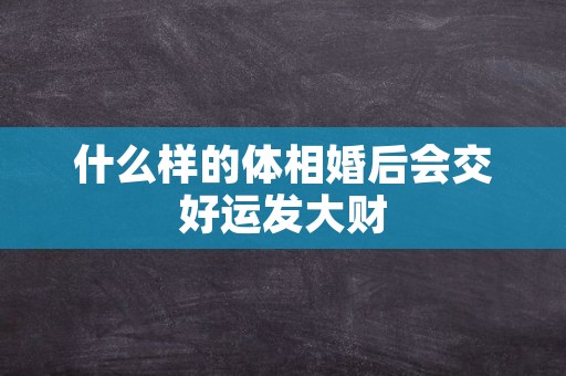 什么样的体相婚后会交好运发大财