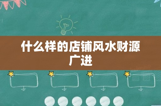 什么样的店铺风水财源广进