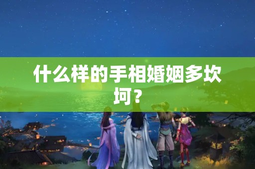 什么样的手相婚姻多坎坷？
