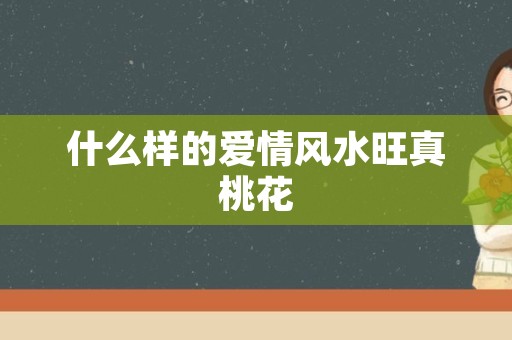 什么样的爱情风水旺真桃花