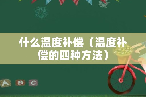 什么温度补偿（温度补偿的四种方法）