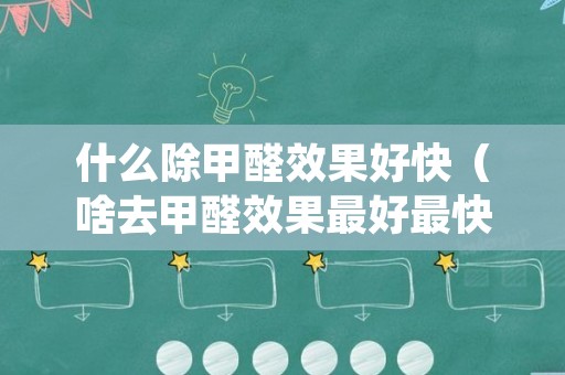 什么除甲醛效果好快（啥去甲醛效果最好最快）