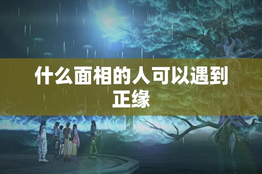 什么面相的人可以遇到正缘