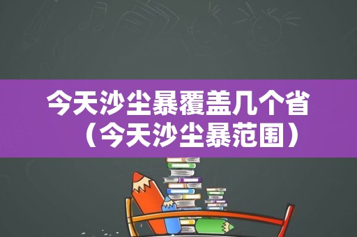 今天沙尘暴覆盖几个省（今天沙尘暴范围）