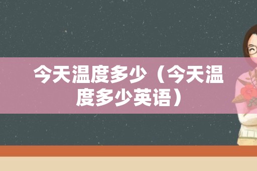 今天温度多少（今天温度多少英语）