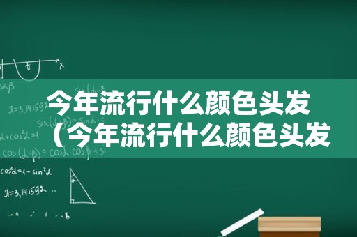 今年流行什么颜色头发（今年流行什么颜色头发2021图片）