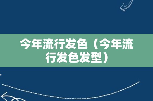 今年流行发色（今年流行发色发型）