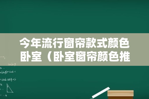 今年流行窗帘款式颜色卧室（卧室窗帘颜色推荐）