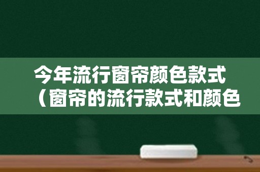 今年流行窗帘颜色款式（窗帘的流行款式和颜色）