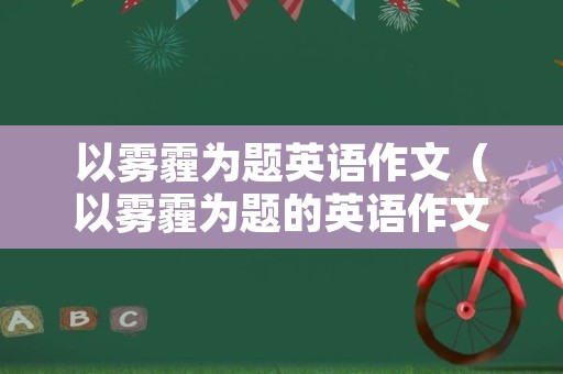 以雾霾为题英语作文（以雾霾为题的英语作文）