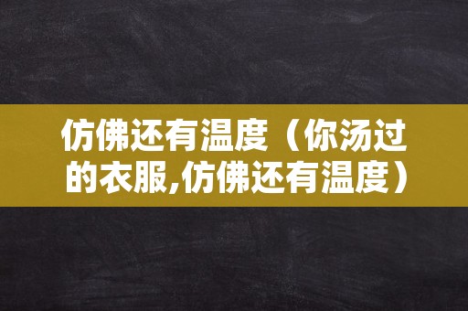 仿佛还有温度（你汤过的衣服,仿佛还有温度）