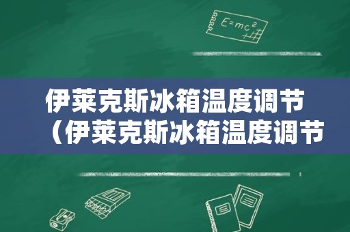 伊莱克斯冰箱温度调节（伊莱克斯冰箱温度调节图解 老式）