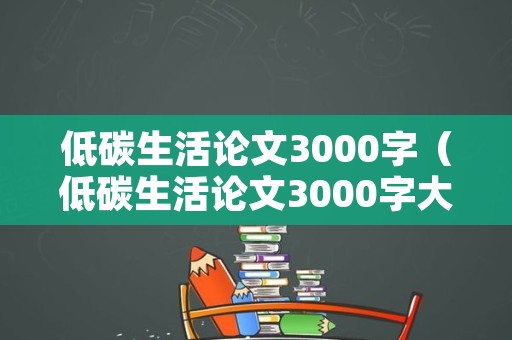 低碳生活论文3000字（低碳生活论文3000字大学）