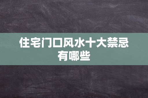 住宅门口风水十大禁忌有哪些