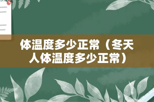 体温度多少正常（冬天人体温度多少正常）