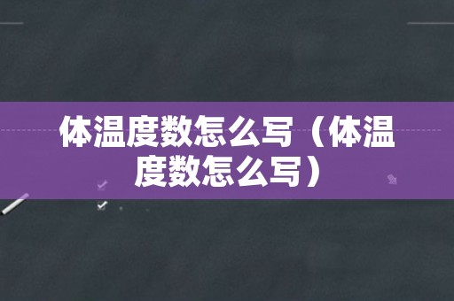 体温度数怎么写（体温度数怎么写）