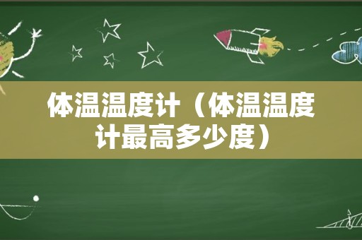 体温温度计（体温温度计最高多少度）
