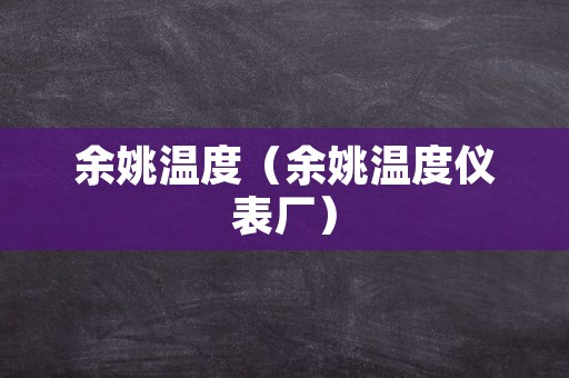 余姚温度（余姚温度仪表厂）