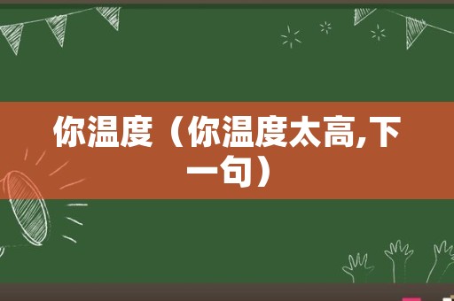 你温度（你温度太高,下一句）
