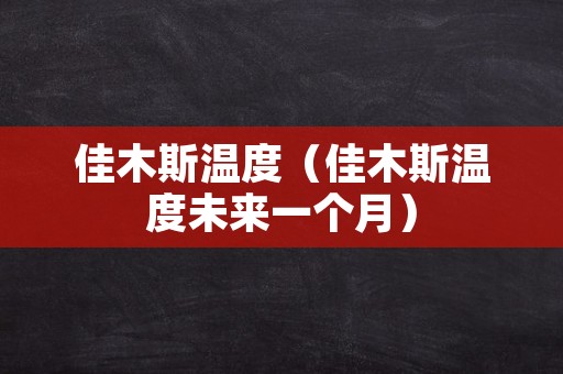 佳木斯温度（佳木斯温度未来一个月）