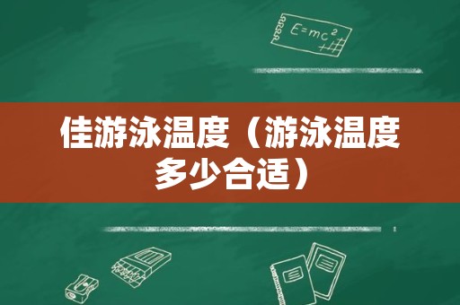 佳游泳温度（游泳温度多少合适）